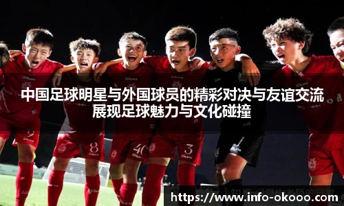 中国足球明星与外国球员的精彩对决与友谊交流展现足球魅力与文化碰撞